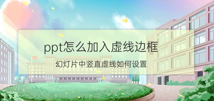 ppt怎么加入虚线边框 幻灯片中竖直虚线如何设置？